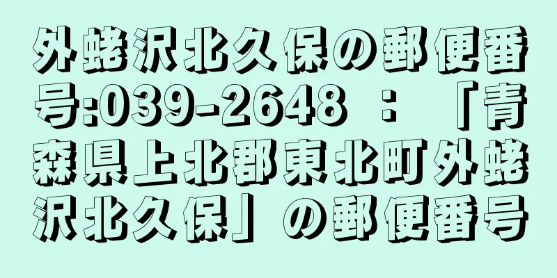 外蛯沢北久保の郵便番号:039-2648 ： 「青森県上北郡東北町外蛯沢北久保」の郵便番号