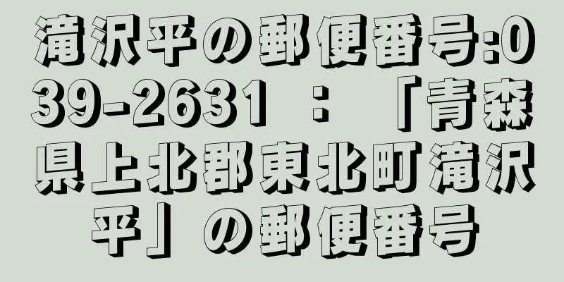 滝沢平の郵便番号:039-2631 ： 「青森県上北郡東北町滝沢平」の郵便番号