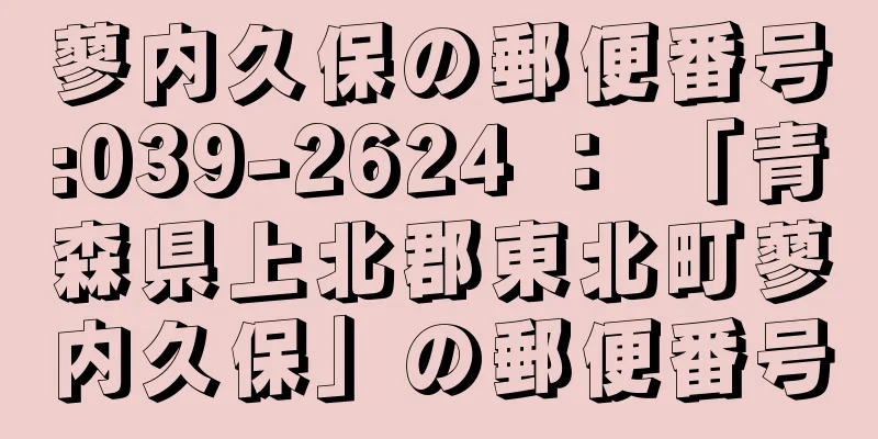 蓼内久保の郵便番号:039-2624 ： 「青森県上北郡東北町蓼内久保」の郵便番号