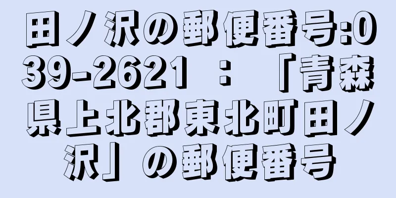 田ノ沢の郵便番号:039-2621 ： 「青森県上北郡東北町田ノ沢」の郵便番号