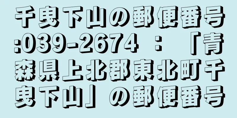 千曳下山の郵便番号:039-2674 ： 「青森県上北郡東北町千曳下山」の郵便番号