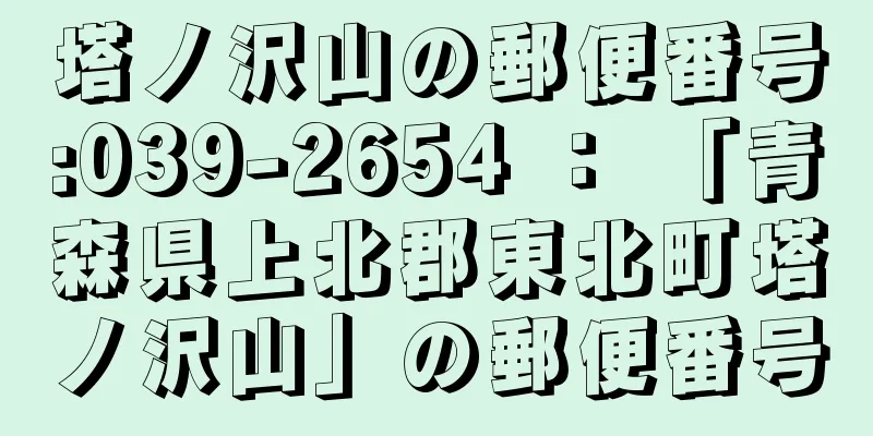 塔ノ沢山の郵便番号:039-2654 ： 「青森県上北郡東北町塔ノ沢山」の郵便番号