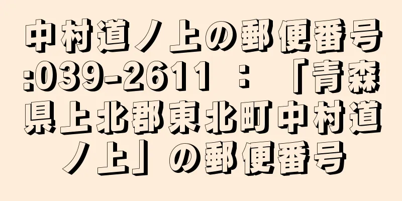 中村道ノ上の郵便番号:039-2611 ： 「青森県上北郡東北町中村道ノ上」の郵便番号