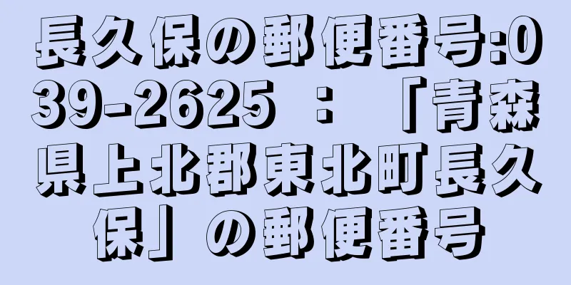 長久保の郵便番号:039-2625 ： 「青森県上北郡東北町長久保」の郵便番号