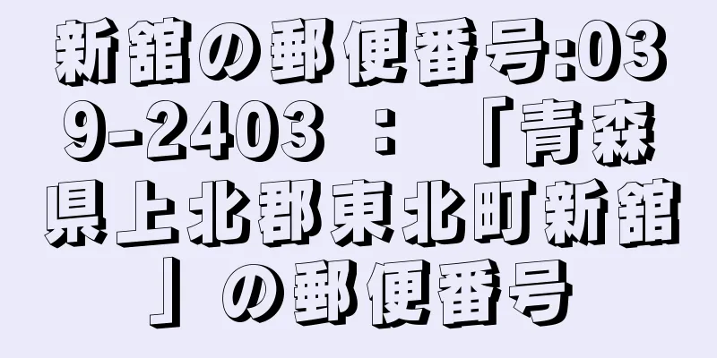 新舘の郵便番号:039-2403 ： 「青森県上北郡東北町新舘」の郵便番号