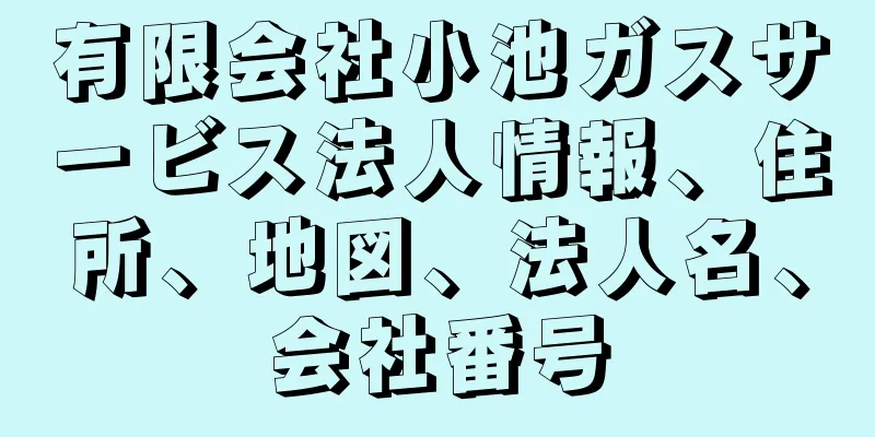 有限会社小池ガスサービス法人情報、住所、地図、法人名、会社番号