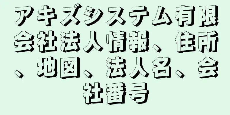 アキズシステム有限会社法人情報、住所、地図、法人名、会社番号