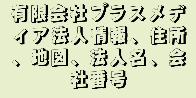 有限会社プラスメディア法人情報、住所、地図、法人名、会社番号