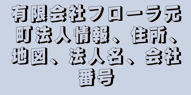 有限会社フローラ元町法人情報、住所、地図、法人名、会社番号