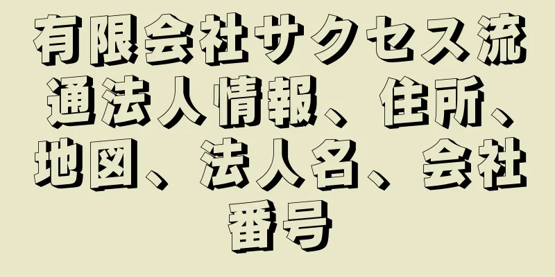 有限会社サクセス流通法人情報、住所、地図、法人名、会社番号