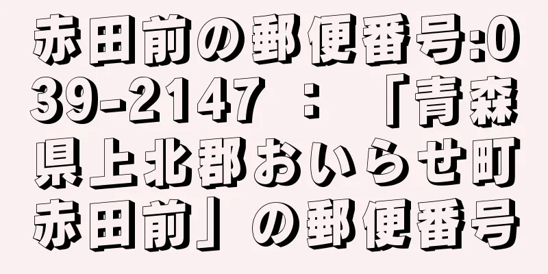 赤田前の郵便番号:039-2147 ： 「青森県上北郡おいらせ町赤田前」の郵便番号