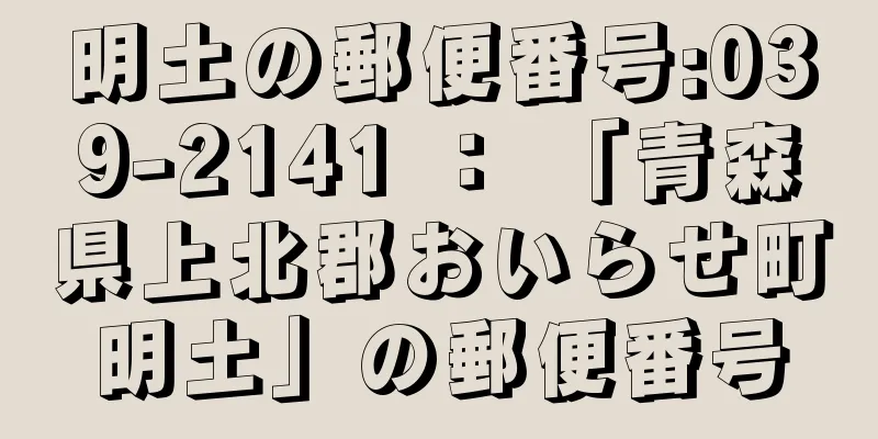 明土の郵便番号:039-2141 ： 「青森県上北郡おいらせ町明土」の郵便番号