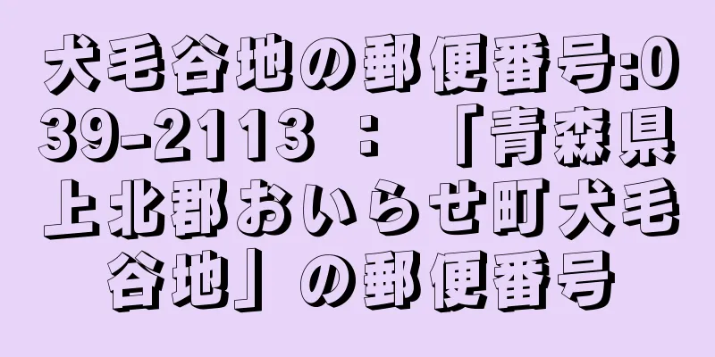 犬毛谷地の郵便番号:039-2113 ： 「青森県上北郡おいらせ町犬毛谷地」の郵便番号