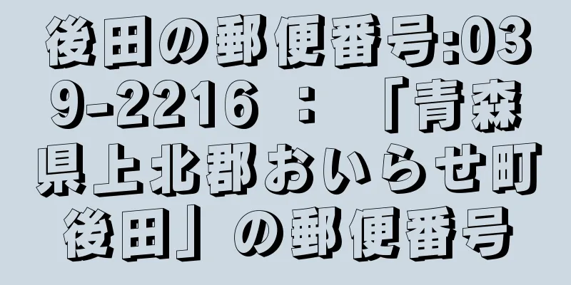 後田の郵便番号:039-2216 ： 「青森県上北郡おいらせ町後田」の郵便番号