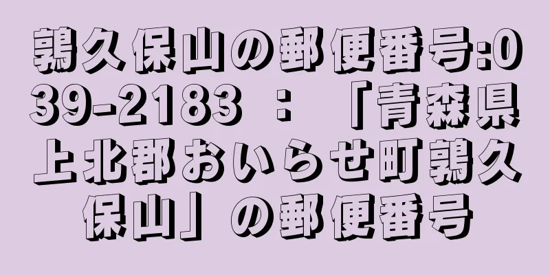 鶉久保山の郵便番号:039-2183 ： 「青森県上北郡おいらせ町鶉久保山」の郵便番号