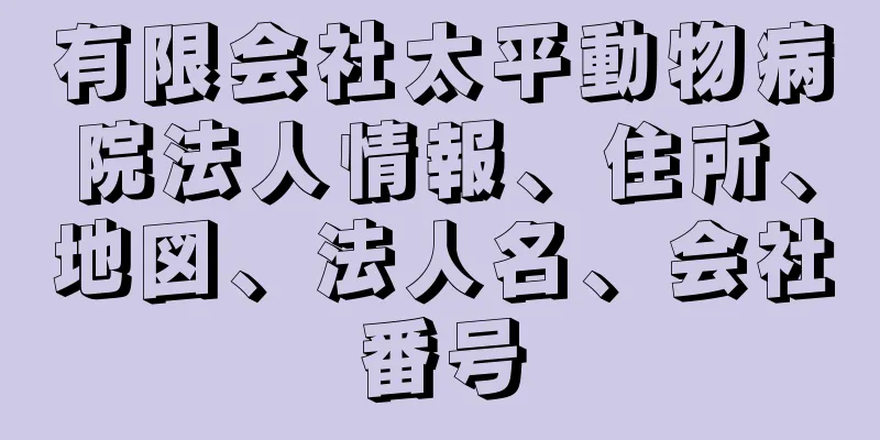 有限会社太平動物病院法人情報、住所、地図、法人名、会社番号