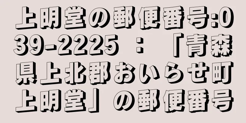 上明堂の郵便番号:039-2225 ： 「青森県上北郡おいらせ町上明堂」の郵便番号