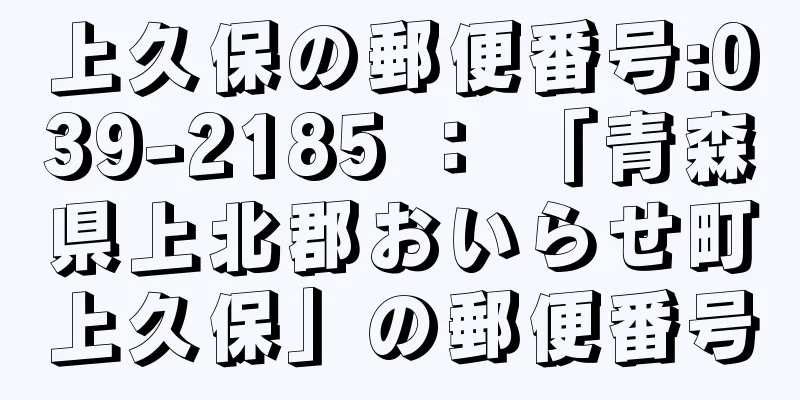 上久保の郵便番号:039-2185 ： 「青森県上北郡おいらせ町上久保」の郵便番号