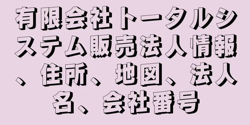 有限会社トータルシステム販売法人情報、住所、地図、法人名、会社番号