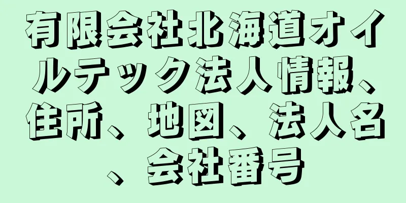 有限会社北海道オイルテック法人情報、住所、地図、法人名、会社番号