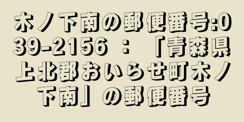 木ノ下南の郵便番号:039-2156 ： 「青森県上北郡おいらせ町木ノ下南」の郵便番号