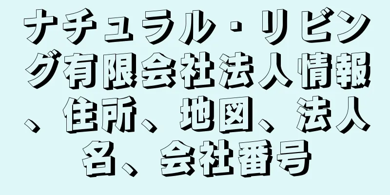 ナチュラル・リビング有限会社法人情報、住所、地図、法人名、会社番号