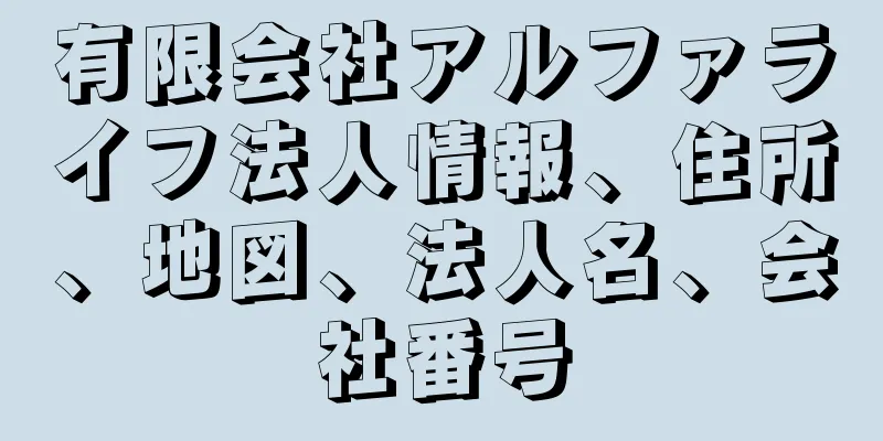 有限会社アルファライフ法人情報、住所、地図、法人名、会社番号