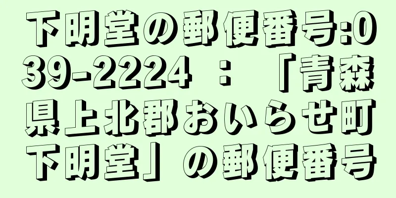 下明堂の郵便番号:039-2224 ： 「青森県上北郡おいらせ町下明堂」の郵便番号