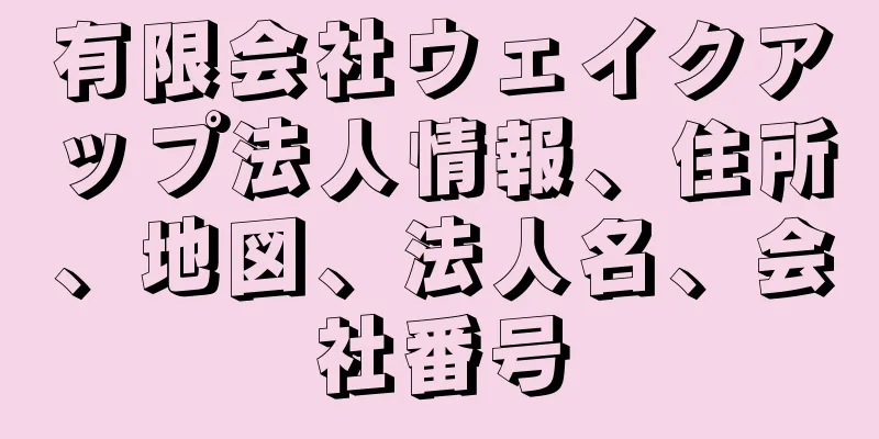 有限会社ウェイクアップ法人情報、住所、地図、法人名、会社番号