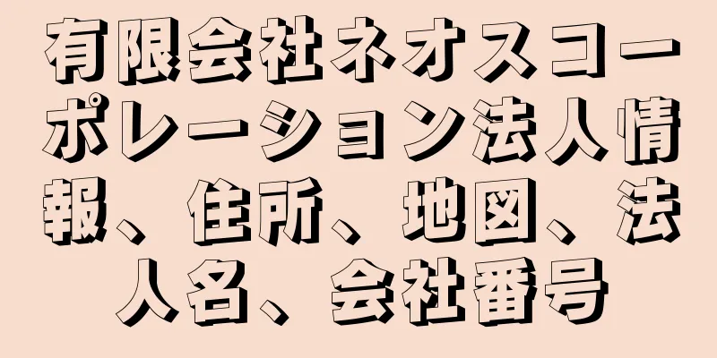 有限会社ネオスコーポレーション法人情報、住所、地図、法人名、会社番号