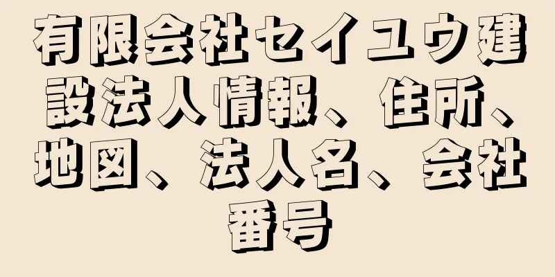 有限会社セイユウ建設法人情報、住所、地図、法人名、会社番号