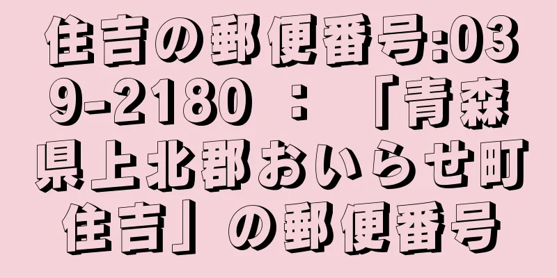 住吉の郵便番号:039-2180 ： 「青森県上北郡おいらせ町住吉」の郵便番号