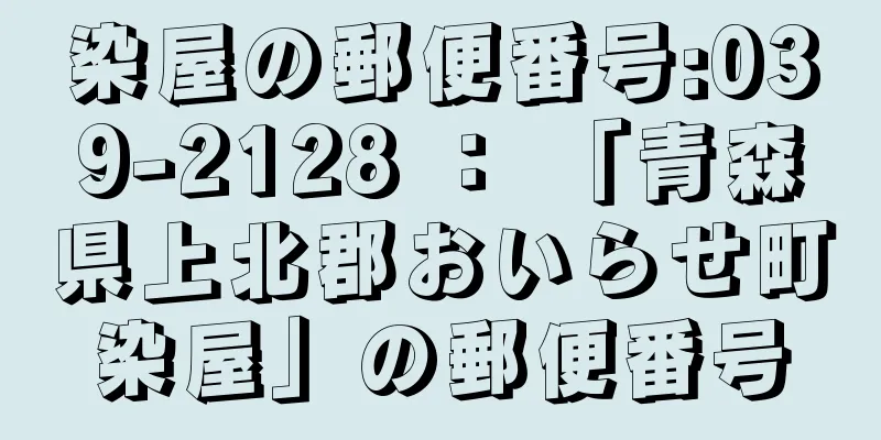 染屋の郵便番号:039-2128 ： 「青森県上北郡おいらせ町染屋」の郵便番号