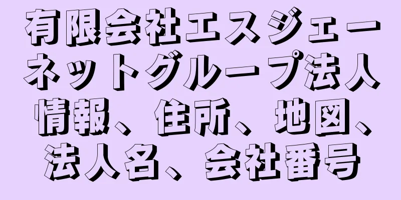 有限会社エスジェーネットグループ法人情報、住所、地図、法人名、会社番号