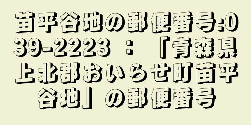 苗平谷地の郵便番号:039-2223 ： 「青森県上北郡おいらせ町苗平谷地」の郵便番号