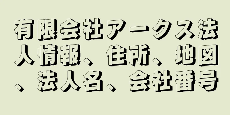 有限会社アークス法人情報、住所、地図、法人名、会社番号