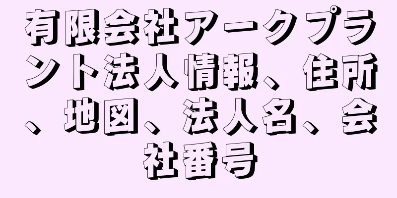 有限会社アークプラント法人情報、住所、地図、法人名、会社番号