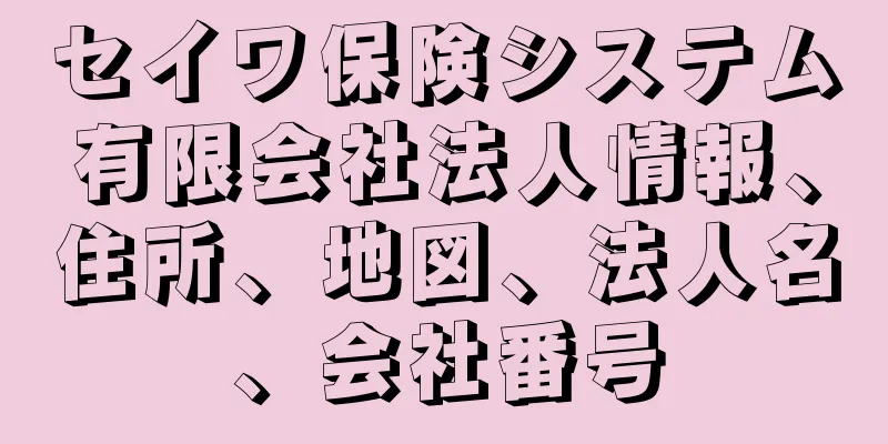 セイワ保険システム有限会社法人情報、住所、地図、法人名、会社番号