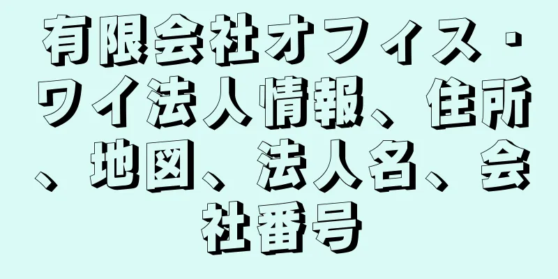 有限会社オフィス・ワイ法人情報、住所、地図、法人名、会社番号