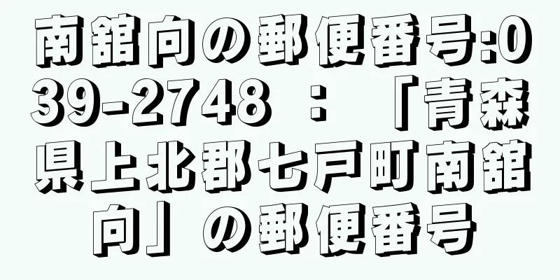 南舘向の郵便番号:039-2748 ： 「青森県上北郡七戸町南舘向」の郵便番号