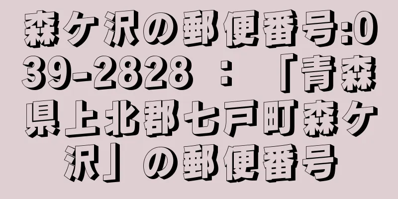 森ケ沢の郵便番号:039-2828 ： 「青森県上北郡七戸町森ケ沢」の郵便番号