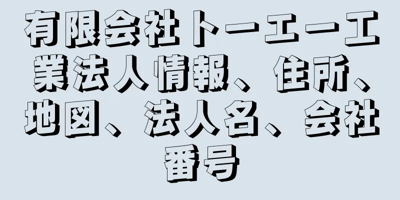 有限会社トーエー工業法人情報、住所、地図、法人名、会社番号