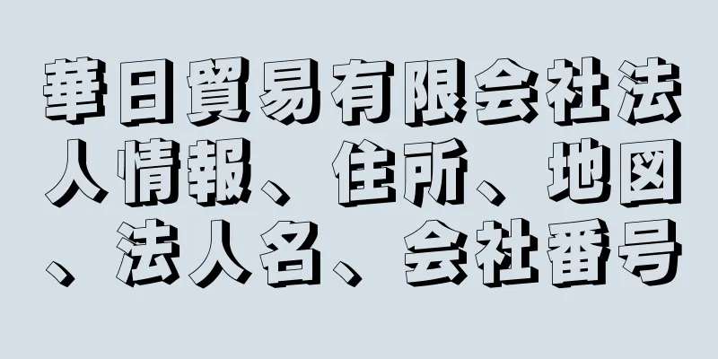 華日貿易有限会社法人情報、住所、地図、法人名、会社番号