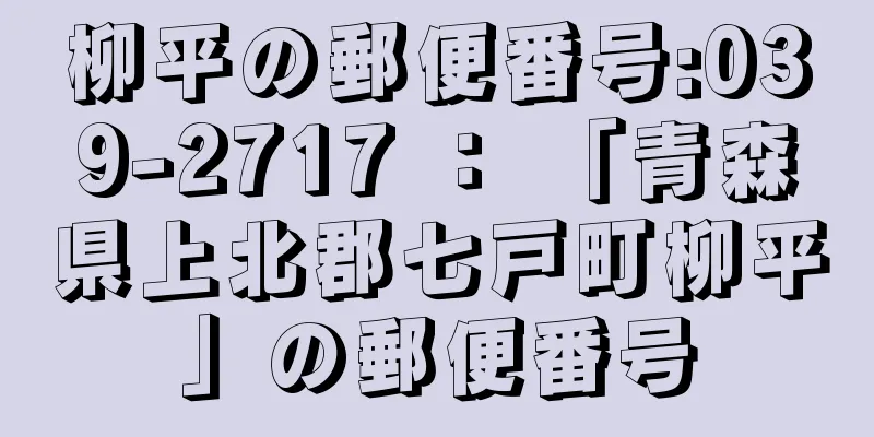 柳平の郵便番号:039-2717 ： 「青森県上北郡七戸町柳平」の郵便番号