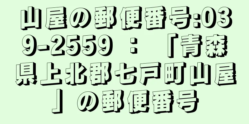 山屋の郵便番号:039-2559 ： 「青森県上北郡七戸町山屋」の郵便番号