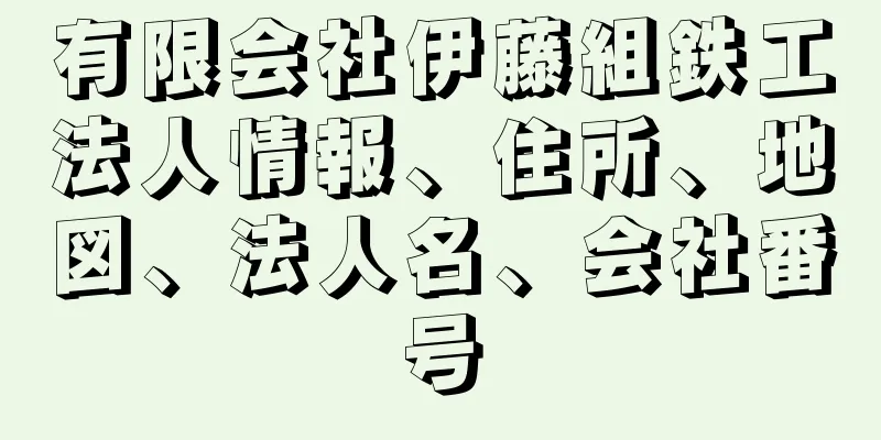 有限会社伊藤組鉄工法人情報、住所、地図、法人名、会社番号