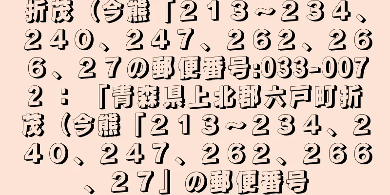 折茂（今熊「２１３〜２３４、２４０、２４７、２６２、２６６、２７の郵便番号:033-0072 ： 「青森県上北郡六戸町折茂（今熊「２１３〜２３４、２４０、２４７、２６２、２６６、２７」の郵便番号