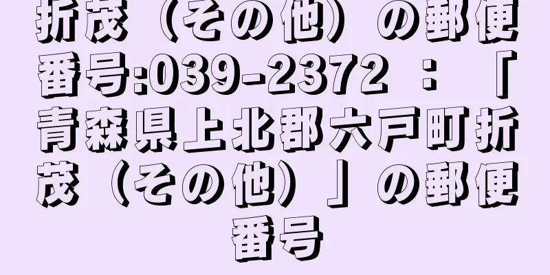 折茂（その他）の郵便番号:039-2372 ： 「青森県上北郡六戸町折茂（その他）」の郵便番号