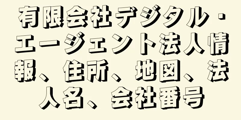 有限会社デジタル・エージェント法人情報、住所、地図、法人名、会社番号