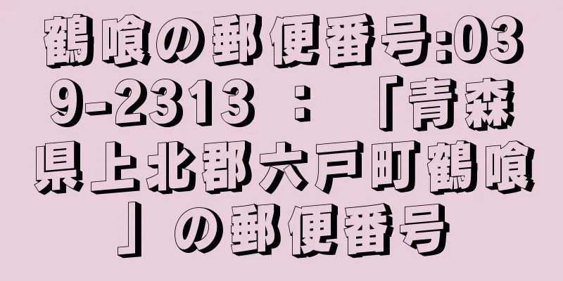 鶴喰の郵便番号:039-2313 ： 「青森県上北郡六戸町鶴喰」の郵便番号